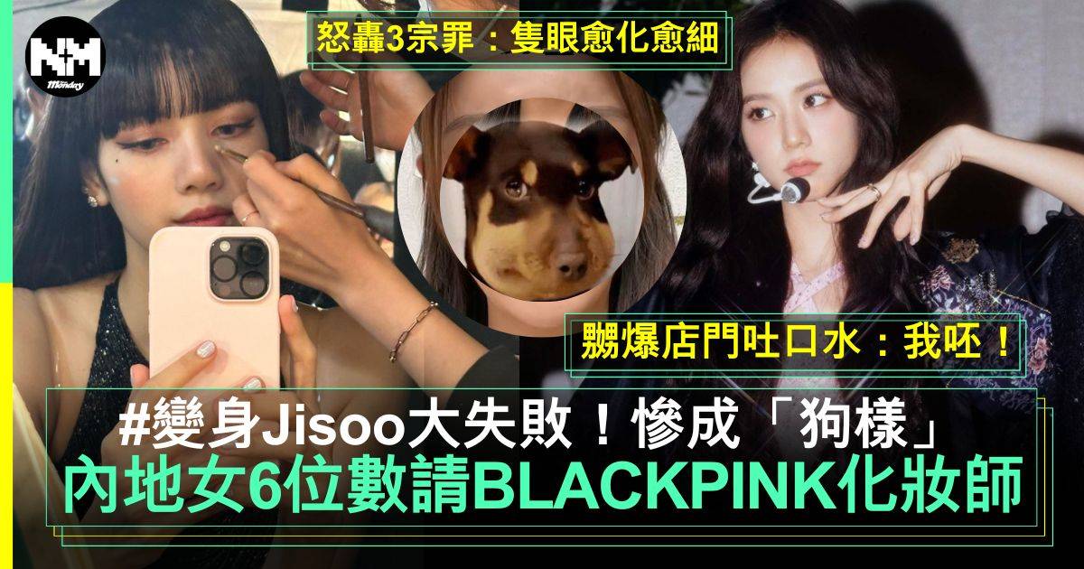 內地女豪花6位數請BLACKPINK化妝師 變身Jisoo大失敗怒數3宗罪！