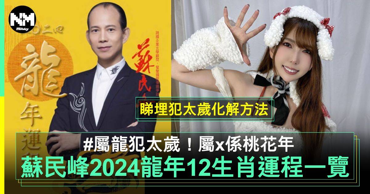 蘇民峰2024龍年運程｜12生肖整體運勢全面睇+犯太歲化解方法