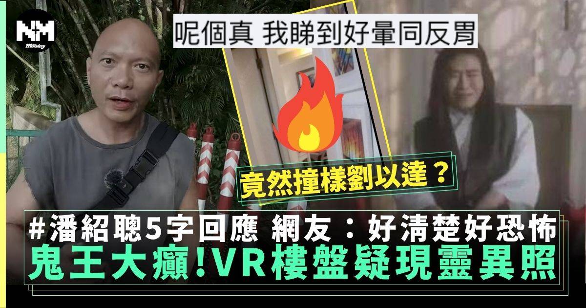 「鬼王」潘紹聰疑VR樓盤現靈異照！網民：今次極有料睇到頭都痛