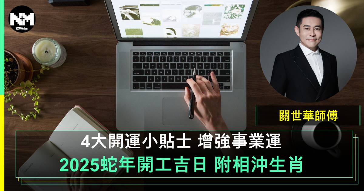 2025 開工吉日及吉時｜4大蛇年開市好日及關世華返工開運方法