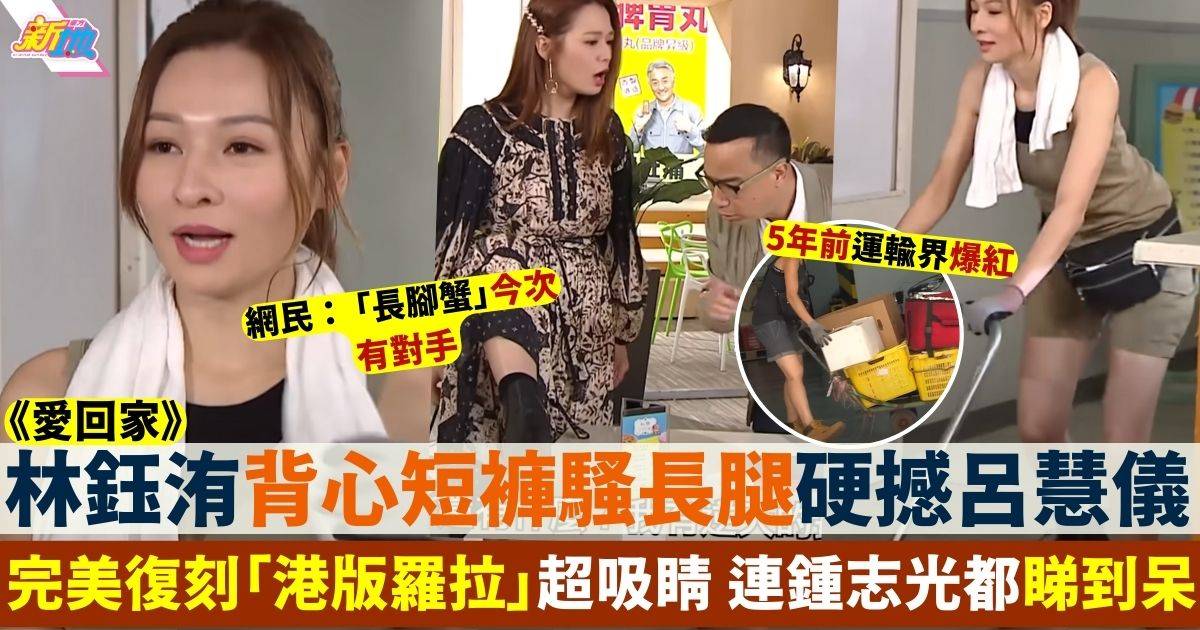 愛回家｜林鈺洧熱褲騷長腿硬撼呂慧儀 「港版羅拉」睇到鍾志光眼定定