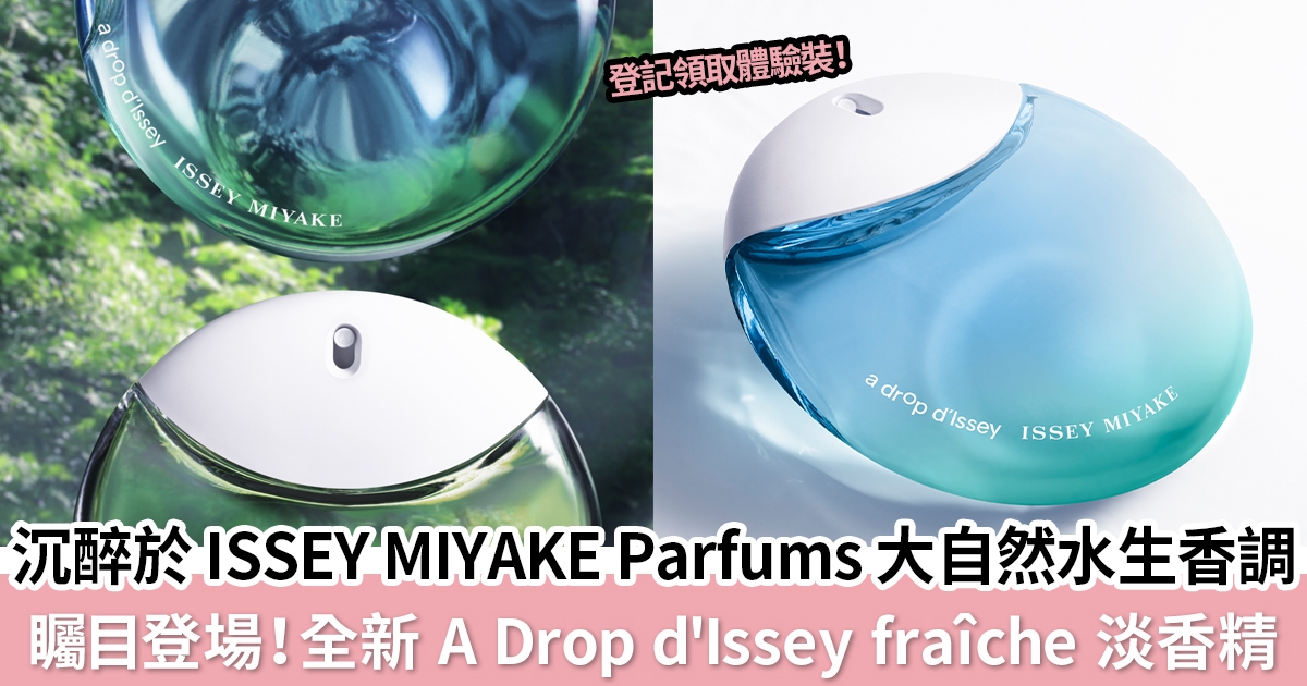 ISSEY MIYAKE Parfums全新A Drop d’Issey fraîche淡香精面世！讓人沉醉於初春花雨下的大自然氣息