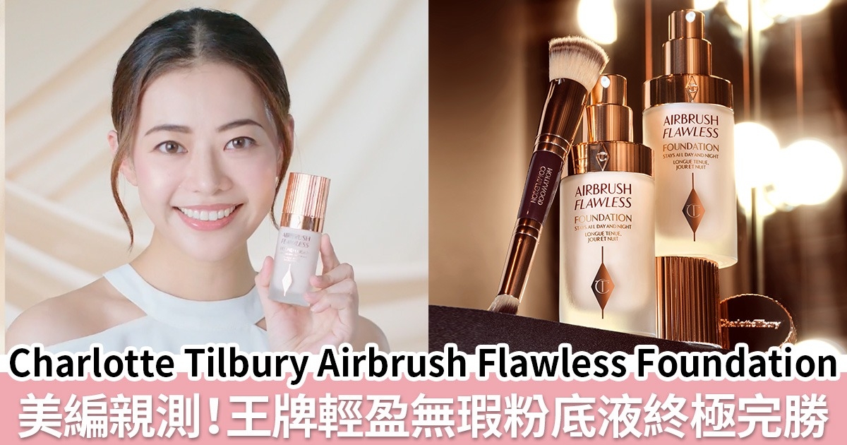 終極粉底實測！美編親證Charlotte Tilbury 王牌輕盈無瑕粉底液完勝 打造透薄無瑕、輕盈清爽、水潤貼服完美妝感