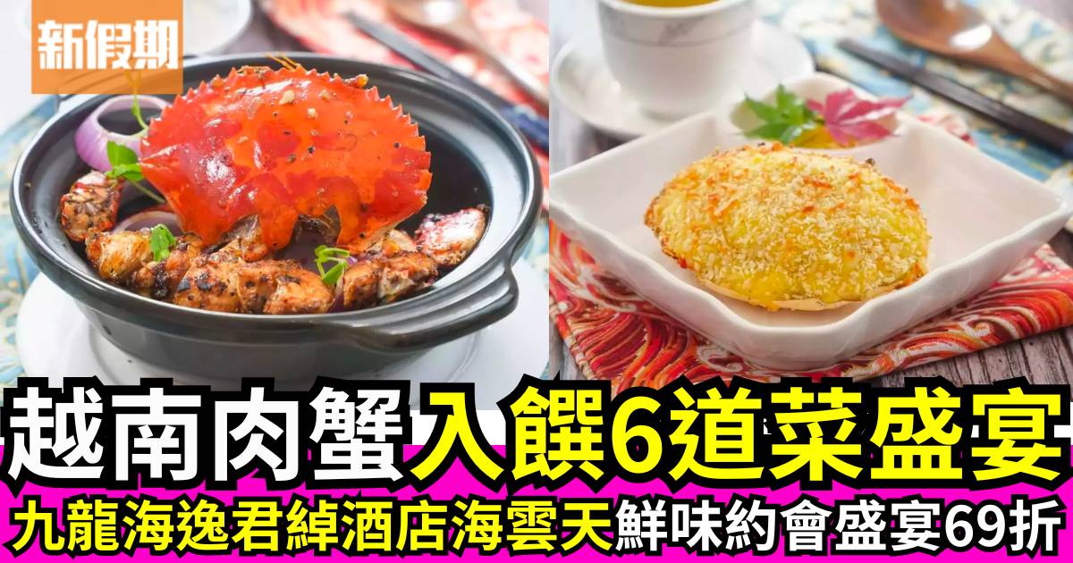 九龍海逸君綽酒店海雲天「鮮味約會」盛宴69折！越南肉蟹入饌6道菜盛宴