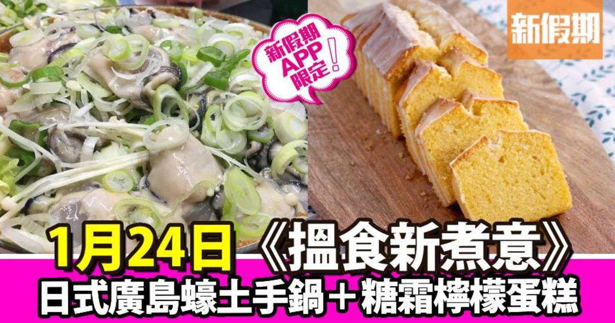 日式廣島蠔土手鍋＋糖霜檸檬蛋糕｜搵食新煮意（新假期APP限定）