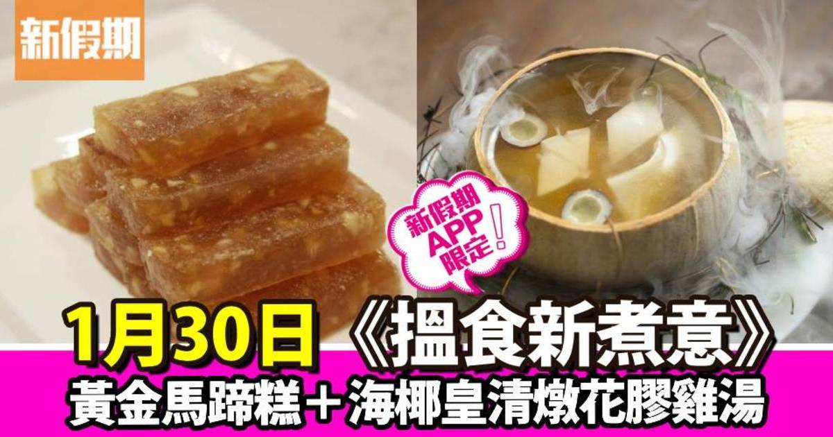 黃金馬蹄糕＋海椰皇清燉花膠雞湯｜搵食新煮意（新假期APP限定）