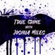 True Crime with Joshua Miles