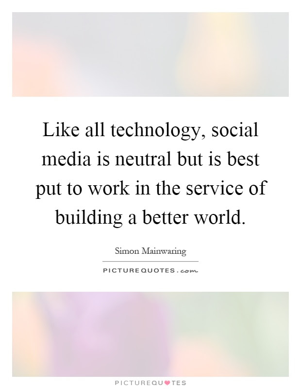 like all technology social media is neutral but is best put to work in the service of building a quote 1