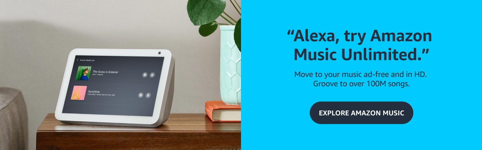 "Alexa, try Amazon Music Unlimited." 

Move to your music ad-free and in HD. Groove to over 100M songs.

Explore Amazon music.