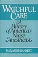 Watchful Care: A History of Americas Nurse Anesthetists