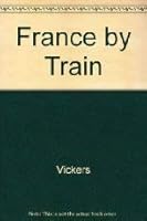 France by Train: Hundreds of Great Train Trips and All the Sights Along the Way (France By Train)