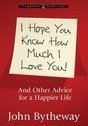 I Hope You Know How Much I Love You: And Other Advice for a Happier Life 1606419471 Book Cover