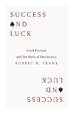 Success and Luck: Good Fortune and the Myth of Meritocracy