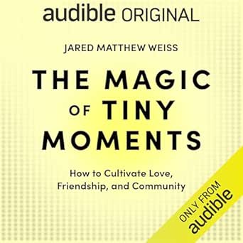 The Magic of Tiny Moments: How to Cultivate Love, Friendship, &amp; Community