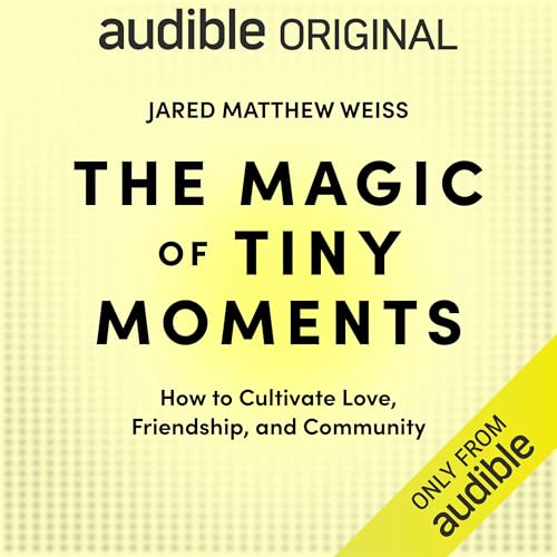 The Magic of Tiny Moments: How to Cultivate Love, Friendship, & Community