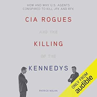 CIA Rogues and the Killing of the Kennedys: How and Why US Agents Conspired to Assassinate JFK and RFK