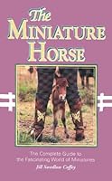 The Miniature Horse: The Complete Guide to the Fascinating World of Miniatures