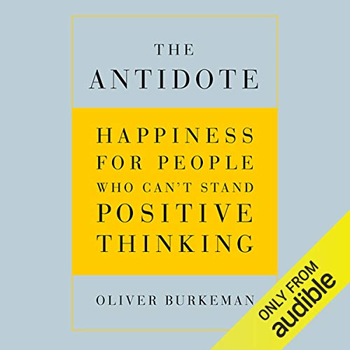 The Antidote: Happiness for People Who Can't Stand Positive Thinking