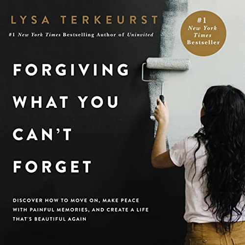 Forgiving What You Can't Forget: Discover How to Move On, Make Peace with Painful Memories, and Create a Life That's Beau...