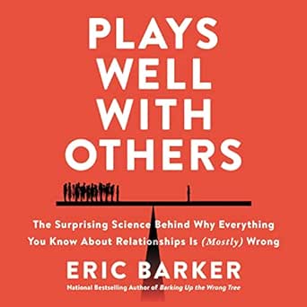 Plays Well with Others: The Surprising Science Behind Why Everything You Know About Relationships Is (Mostly) Wrong