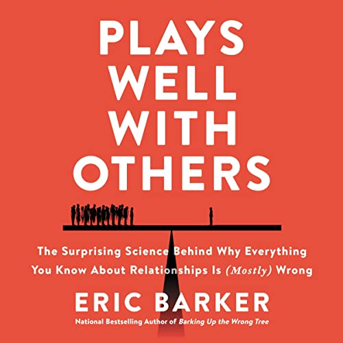 Plays Well with Others: The Surprising Science Behind Why Everything You Know About Relationships Is (Mostly) Wrong