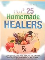 Top 25 Homemade Healers 2,173 DIY Health and Beauty Solutions Featuring Vinegar, Honey, Castor Oil, and 22 More!