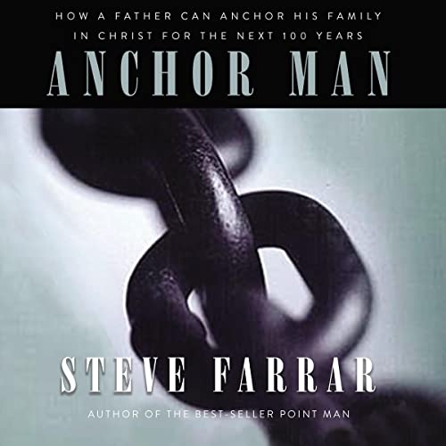 Anchor Man: How a Father Can Anchor His Family in Christ for the Next 100 Years