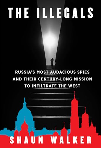 The Illegals: Russia's Most Audacious Spies and Their Century-Long Mission to Infiltrate the West