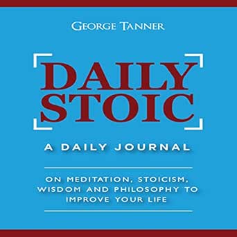 Daily Stoic: A Daily Journal: On Meditation, Stoicism, Wisdom and Philosophy to Improve Your Life