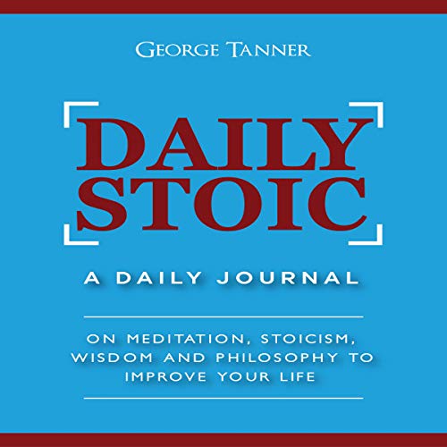 Daily Stoic: A Daily Journal: On Meditation, Stoicism, Wisdom and Philosophy to Improve Your Life