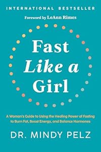 Fast Like a Girl: A Woman's Guide to Using the Healing Power of Fasting to Burn Fat, Boost Energy, and Balance Hormones