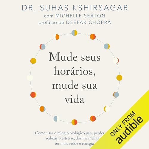 Mude seus horários, mude sua vida: Como usar o relógio biológico para perder peso, reduzir o estresse, dormir melhor e te...