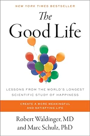 The Good Life: Lessons from the World&#39;s Longest Scientific Study of Happiness