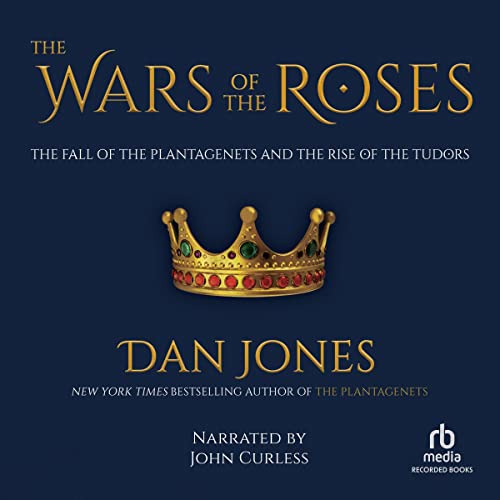 The Wars of the Roses: The Fall of the Plantagenets and the Rise of the Tudors