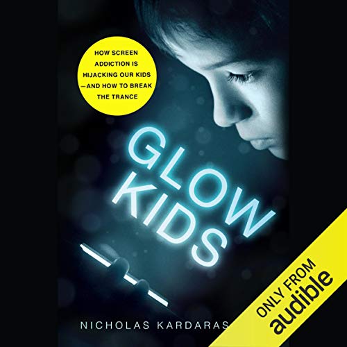 Glow Kids: How Screen Addiction Is Hijacking Our Kids - and How to Break the Trance