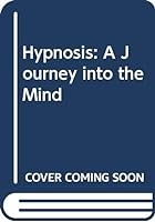 Hypnosis: A Journey Into the Mind: A Guide to the Practice of Responsible Hypnotic Therapy