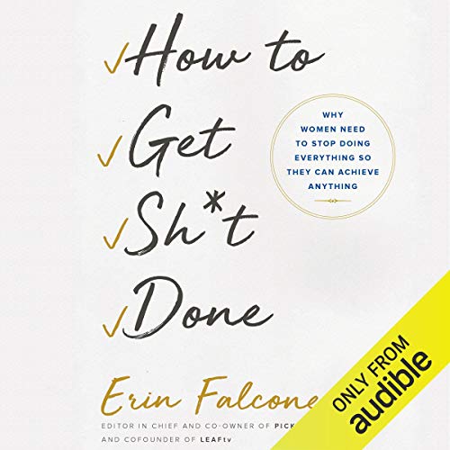 How to Get Sh*t Done: Why Women Need to Stop Doing Everything So They Can Achieve Anything