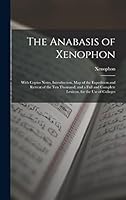 The Anabasis of Xenophon: With Copius Notes, Introduction, Map of the Expedition and Retreat of the Ten Thousand, and a Full and Complete Lexicon. for the Use of Colleges 1015995748 Book Cover