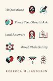 10 Questions Every Teen Should Ask (and Answer) about Christianity