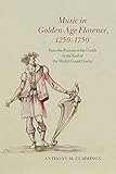 Music in Golden-Age Florence, 1250–1750: From the Priorate of the Guilds to the End of the Medici Grand Duchy