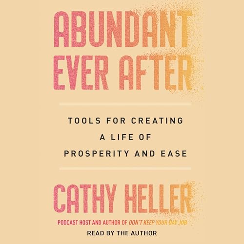 Abundant Ever After: Tools for Creating a Life of Prosperity and Ease