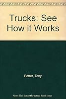 Trucks: See How It Works 0689713010 Book Cover