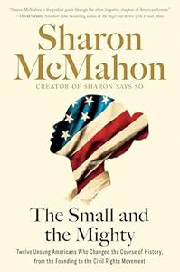 The Small and the Mighty: Twelve Unsung Americans Who Changed the Course of History, From the Founding to the Civil Rights Movement