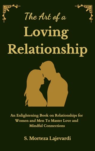 The Art of a Loving Relationship: An Enlightening Book on Relationships for Women and Men to Master Love and Mindful Connecti