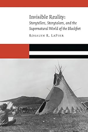 Invisible Reality: Storytellers, Storytakers, and the Supernatural World of the Blackfeet (New Visions in Native American and Indigenous Studies)