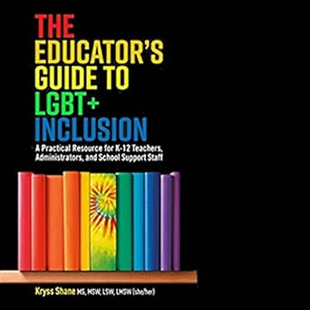 The Educator&#39;s Guide to LGBT+ Inclusion: A Practical Resource for K-12 Teachers, Administrators, and School Support Staff