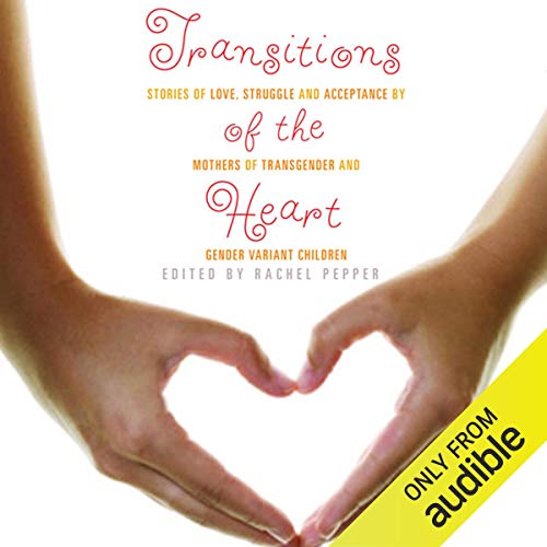 Transitions of the Heart: Stories of Love, Struggle and Acceptance by Mothers of Transgender and Gender Variant Children