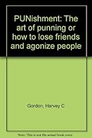 PUNishment: The Art of Punning or How to Lose Friends and Agonize People