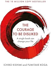 The Courage to Be Disliked: How to free yourself, change your life and achieve real happiness