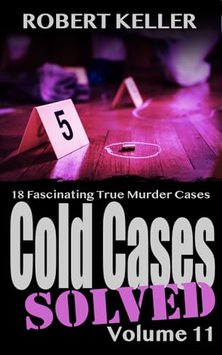 Cold Cases Solved Volume 11: 18 Fascinating True Crime Cold Cases, Finally Solved (Cold Cases: Solved)